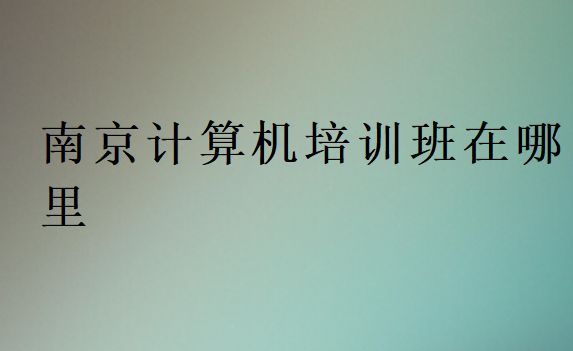 南京計算機培訓班在哪里