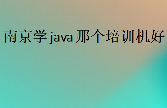 南京學(xué)java那個(gè)培訓(xùn)機(jī)構(gòu)好