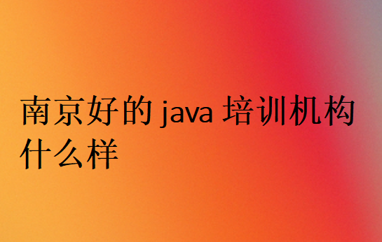 南京好的java培訓機構什么樣