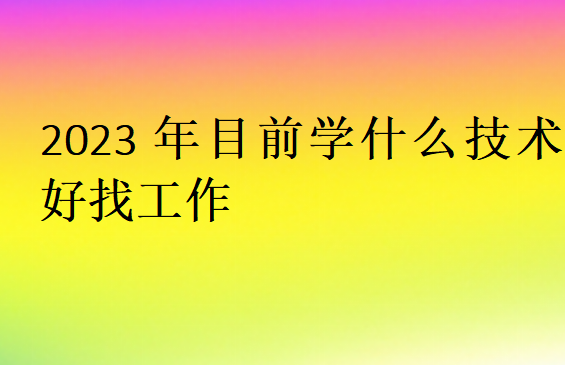 2023年目前學什么技術好找工作