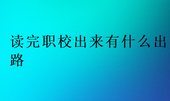 讀完職校出來有什么出路