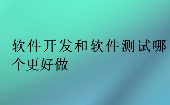 軟件開發和軟件測試哪個更好做