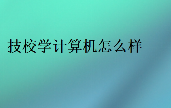 技校學計算機怎么樣